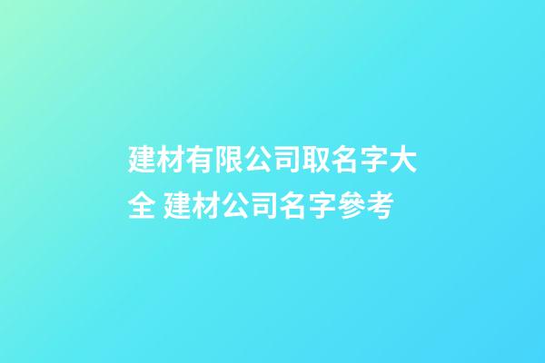 建材有限公司取名字大全 建材公司名字參考-第1張-公司起名-玄機(jī)派